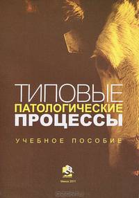 Типовые патологические процессы. Учебное пособие для студентов высших учебных заведений по специальностям "Ветеринарная медицина", "Ветеринарная санитария и экспертиза", "Ветеринарная фармация". Гриф МО Республики Беларусь