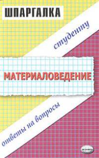 Материаловедение: Ответы на вопросы студенту.