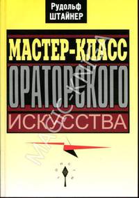 Мастер-класс ораторского искусства. Штайнер Р.