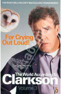 For Crying Out Loud: The World According to Clarkson. Volume 3