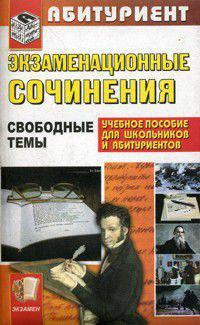 Экзаменационные сочинения. Свободные темы: Учебное пособие.