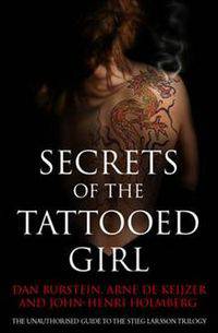 Secrets of the Tattooed Girl: The Unauthorised Guide to Stieg Larsson's Millennium Trilogy. by Dan Burstein, Arne de Keijzer, John-Henri Holmberg