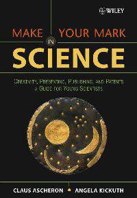 Make Your Mark in Science: Creativity, Presenting, Publishing, and Patents. A Guide for Young Scientists