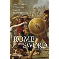 Rome and the Sword. How Warriors and Weapons Shaped Roman History