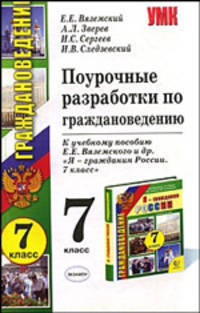 Поурочные разработки по граждановедению. 7 кл. к учебному пособию Вяземского Е.Е. и др."Я - гражданин России. 7 кл.": Учебно-методическое пособие