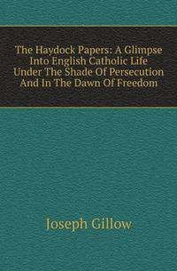 The Haydock Papers: A Glimpse Into English Catholic Life Under The Shade Of Persecution And In The Dawn Of Freedom