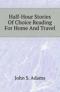 Half-Hour Stories Of Choice Reading For Home And Travel