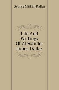 Life And Writings Of Alexander James Dallas
