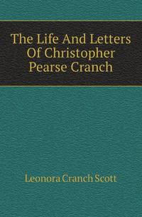The Life And Letters Of Christopher Pearse Cranch