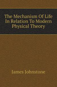 The Mechanism Of Life In Relation To Modern Physical Theory