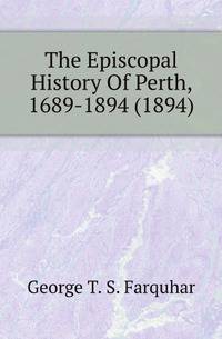 The Episcopal History Of Perth, 1689-1894 (1894)