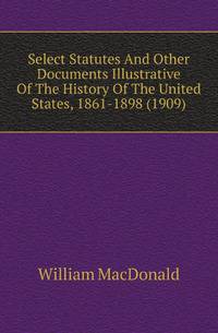 Select Statutes And Other Documents Illustrative Of The History Of The United States, 1861-1898 (1909)