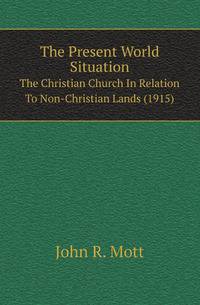 The Present World Situation. The Christian Church In Relation To Non-Christian Lands (1915)