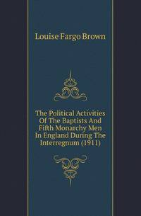 The Political Activities Of The Baptists And Fifth Monarchy Men In England During The Interregnum (1911)