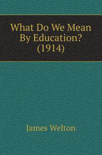 What Do We Mean By Education? (1914)