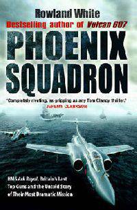 Phoenix Squadron. HMS Ark Royal, Britain's Last Top Guns and the Untold Story of Their Most Dramatic Mission