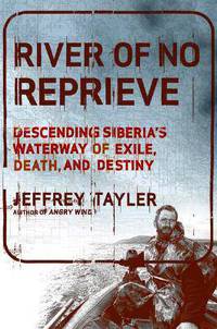 River of No Reprieve: Descending Siberia's Waterway of Exile, Death, and Destiny