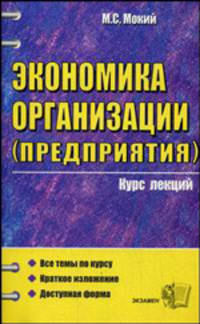 Экономика организации (предприятия). Курс лекций. 3-е изд., стереотип. Мокий М. С.