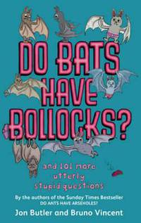 Do Bats Have Bollocks: And 101 More Utterly Stupid Questions