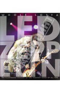 Whole Lotta Led Zeppelin: The Illustrated History of the Heaviest Band of All Time