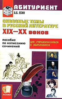 Сквозные темы в русской литературе 19-20 веков. Пособие по написанию сочинений для старшеклассников и абитуриентов: Учебное пособие