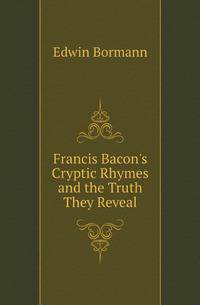 Francis Bacon's Cryptic Rhymes and the Truth They Reveal