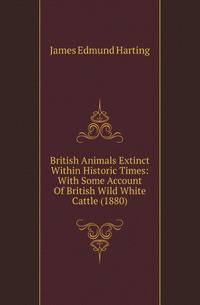 British Animals Extinct Within Historic Times: With Some Account Of British Wild White Cattle (1880)