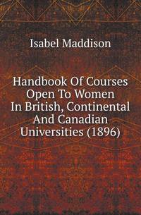 Handbook Of Courses Open To Women In British, Continental And Canadian Universities (1896)
