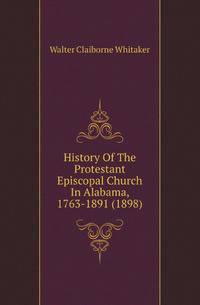 History Of The Protestant Episcopal Church In Alabama, 1763-1891 (1898)