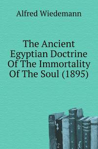 The Ancient Egyptian Doctrine Of The Immortality Of The Soul (1895)