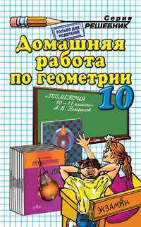 Домашняя работа по геометрии за 10 класс к учебнику А.В. Погорелова 'Геометрия. 10-11 класс': учебно-методическое пособие. - 7-е изд., перераб. и доп.