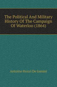 The Political And Military History Of The Campaign Of Waterloo (1864)