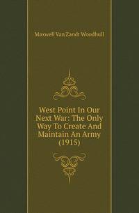 West Point In Our Next War: The Only Way To Create And Maintain An Army (1915)