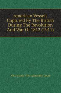 American Vessels Captured By The British During The Revolution And War Of 1812 (1911)
