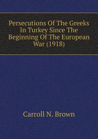 Persecutions Of The Greeks In Turkey Since The Beginning Of The European War (1918)