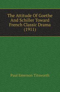 The Attitude Of Goethe And Schiller Toward French Classic Drama (1911)
