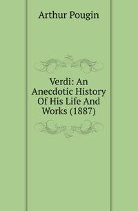 Verdi: An Anecdotic History Of His Life And Works (1887)