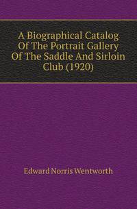 A Biographical Catalog Of The Portrait Gallery Of The Saddle And Sirloin Club (1920)