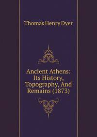 Ancient Athens: Its History, Topography, And Remains (1873)