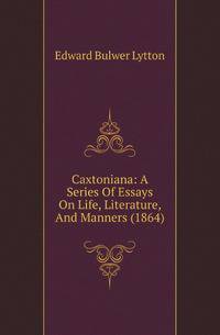 Caxtoniana: A Series Of Essays On Life, Literature, And Manners (1864)