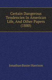 Certain Dangerous Tendencies In American Life, And Other Papers (1880)