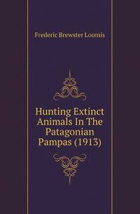Hunting Extinct Animals In The Patagonian Pampas (1913)
