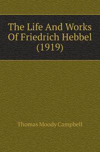 The Life And Works Of Friedrich Hebbel (1919)