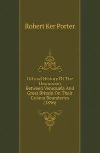 Official History Of The Discussion Between Venezuela And Great Britain On Their Guiana Boundaries (1896)