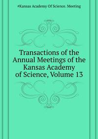Transactions of the ... Annual Meetings of the Kansas Academy of Science, Volume 13