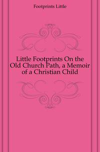 Little Footprints On the Old Church Path, a Memoir of a Christian Child