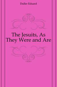 The Jesuits, As They Were and Are