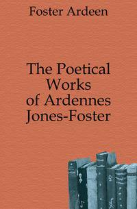 The Poetical Works of Ardennes Jones-Foster
