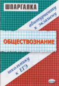 Обществознание: Шпаргалка: школьнику к ЕГЭ, абитуриенту к экзамееу