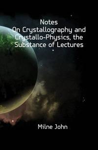 Notes On Crystallography and Crystallo-Physics, the Substance of Lectures